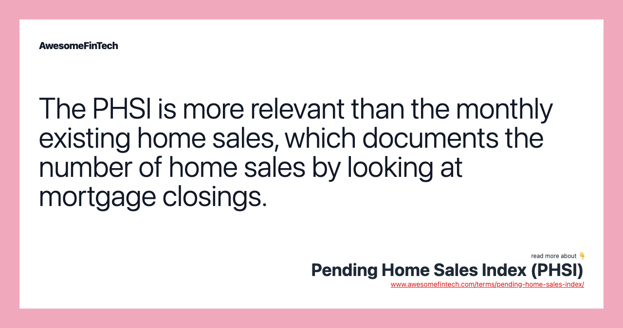 The PHSI is more relevant than the monthly existing home sales, which documents the number of home sales by looking at mortgage closings.