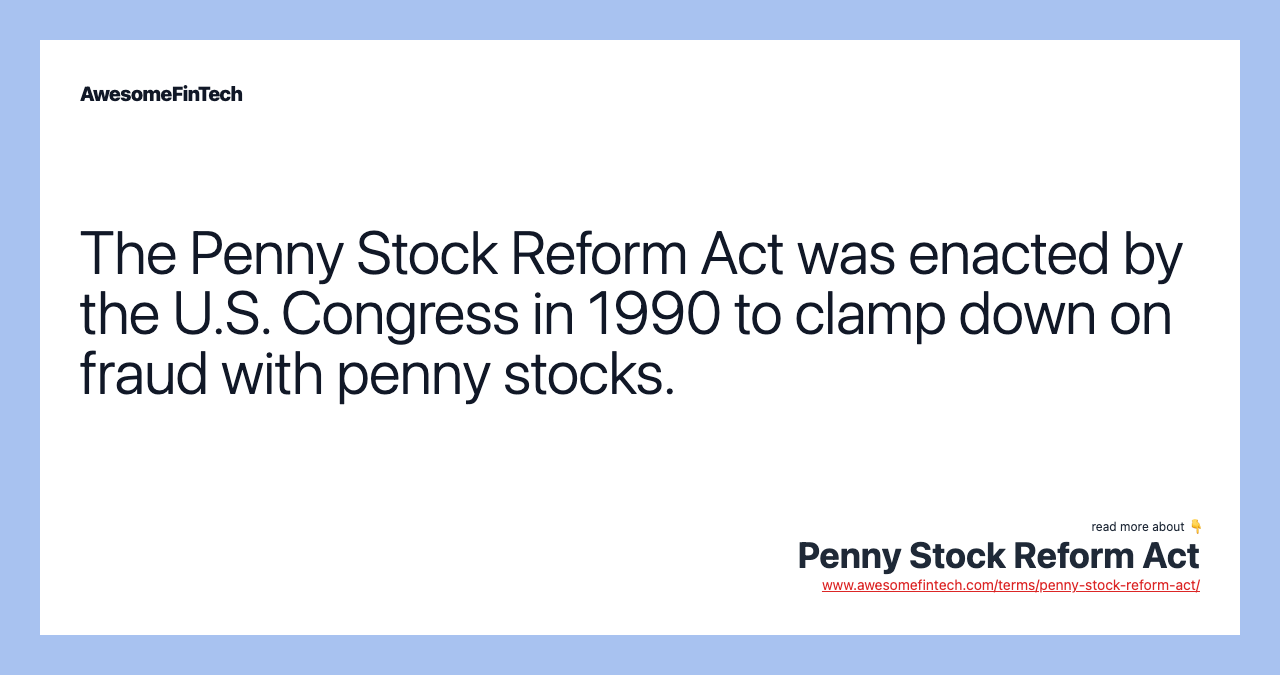 The Penny Stock Reform Act was enacted by the U.S. Congress in 1990 to clamp down on fraud with penny stocks.