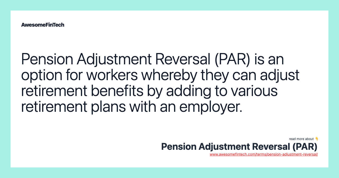 Pension Adjustment Reversal (PAR) is an option for workers whereby they can adjust retirement benefits by adding to various retirement plans with an employer.