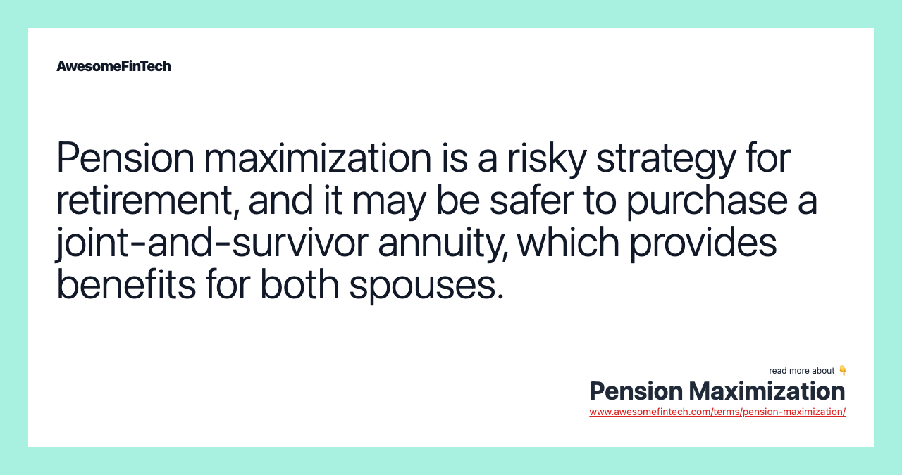 Pension maximization is a risky strategy for retirement, and it may be safer to purchase a joint-and-survivor annuity, which provides benefits for both spouses.