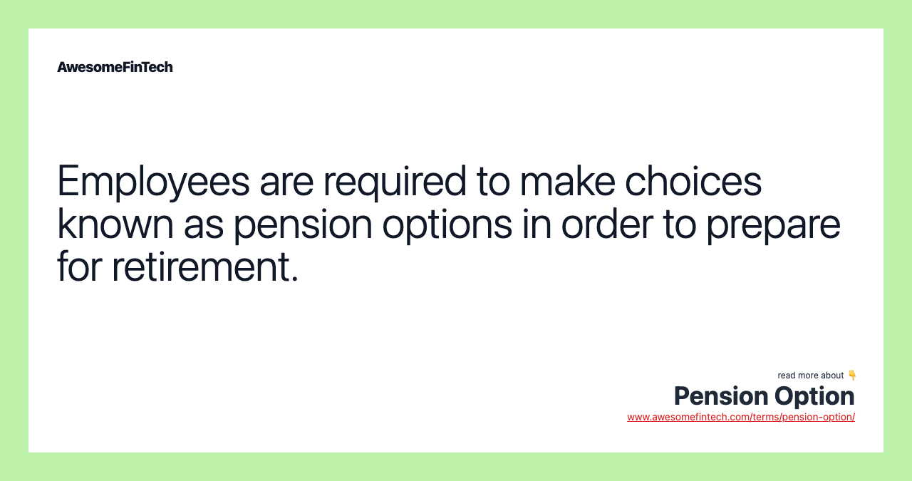 Employees are required to make choices known as pension options in order to prepare for retirement.