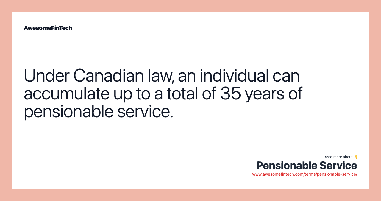 Under Canadian law, an individual can accumulate up to a total of 35 years of pensionable service.