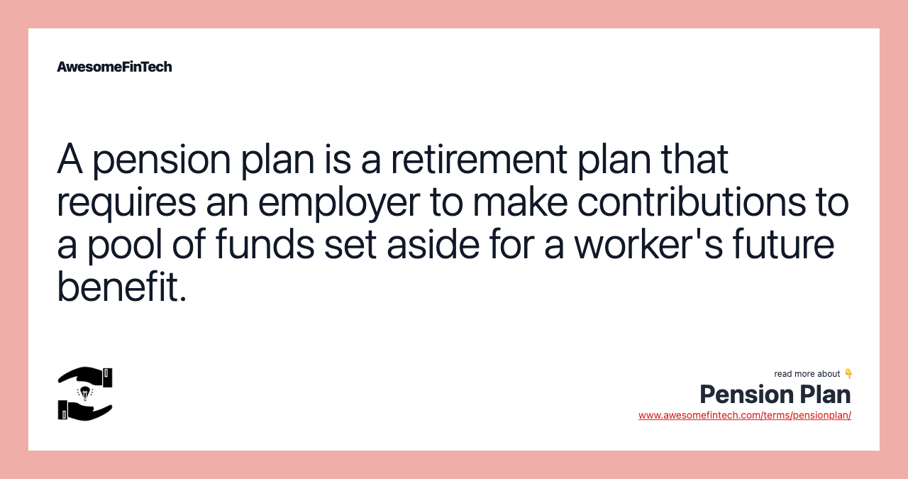 A pension plan is a retirement plan that requires an employer to make contributions to a pool of funds set aside for a worker's future benefit.