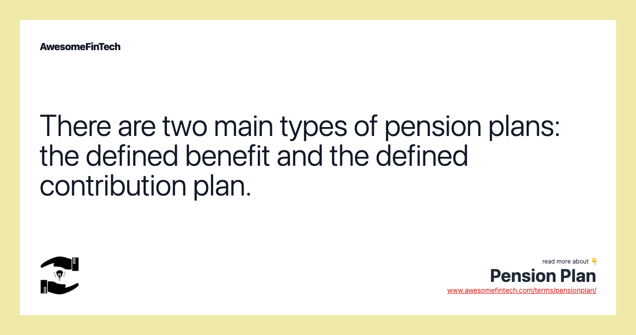There are two main types of pension plans: the defined benefit and the defined contribution plan.