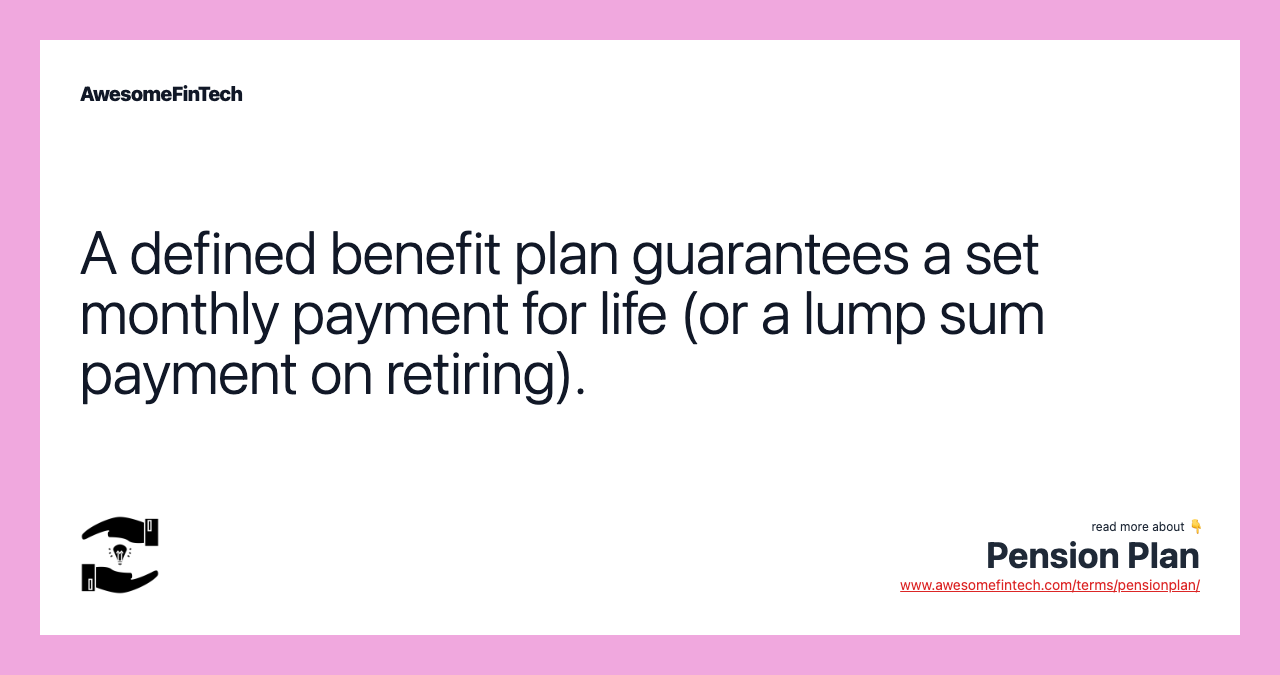 A defined benefit plan guarantees a set monthly payment for life (or a lump sum payment on retiring).