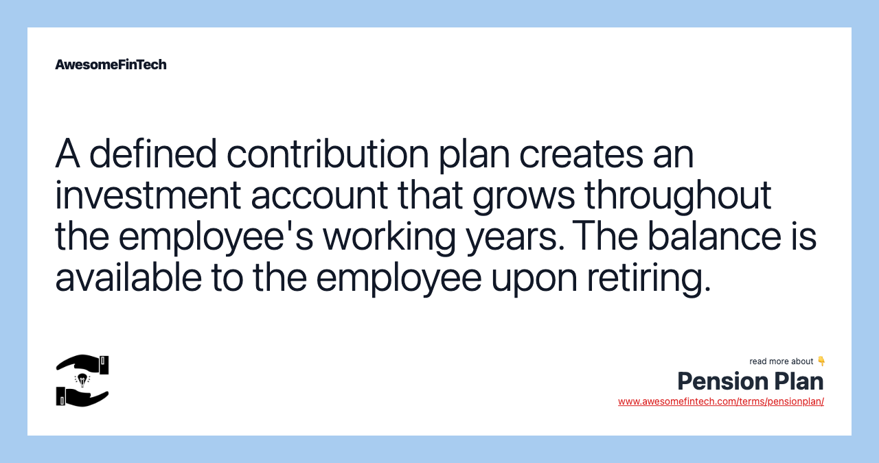 A defined contribution plan creates an investment account that grows throughout the employee's working years. The balance is available to the employee upon retiring.