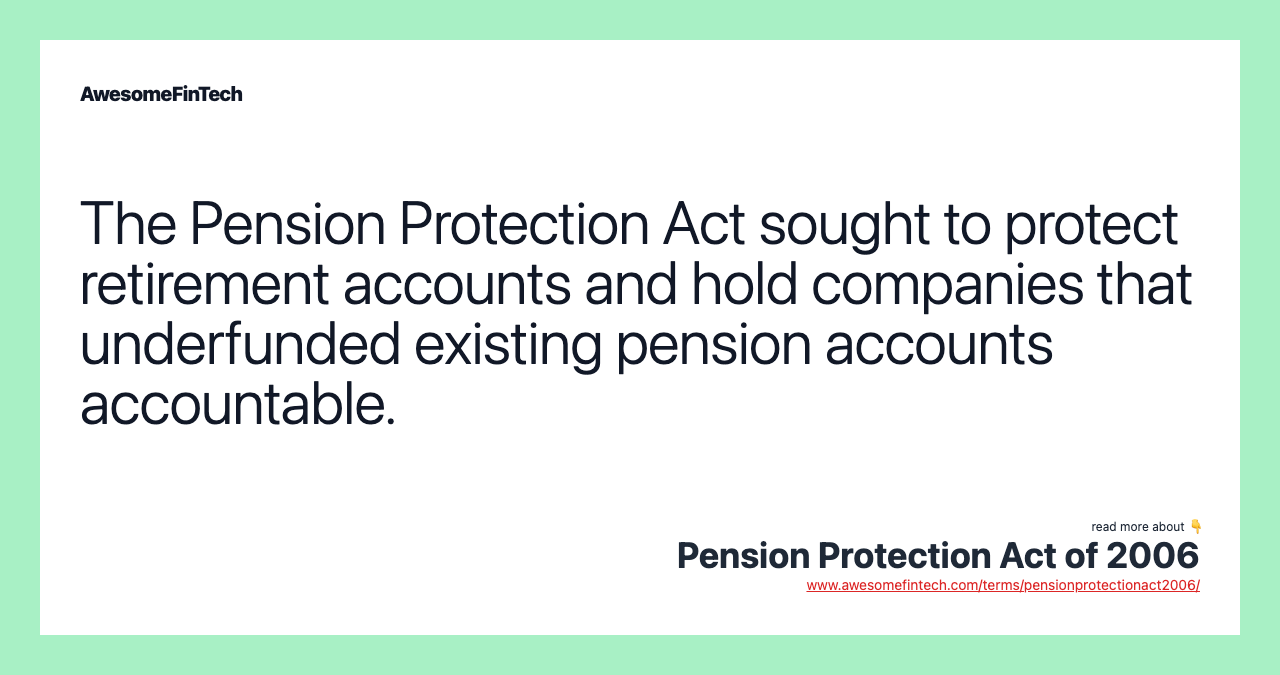 The Pension Protection Act sought to protect retirement accounts and hold companies that underfunded existing pension accounts accountable.