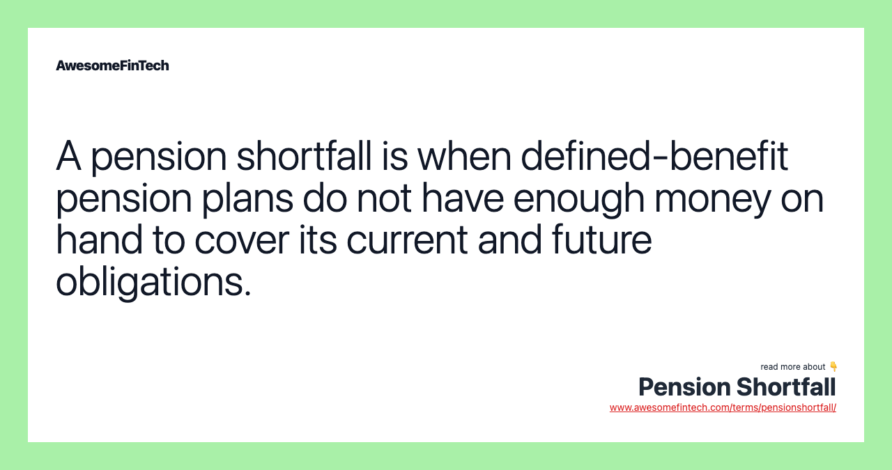 A pension shortfall is when defined-benefit pension plans do not have enough money on hand to cover its current and future obligations.