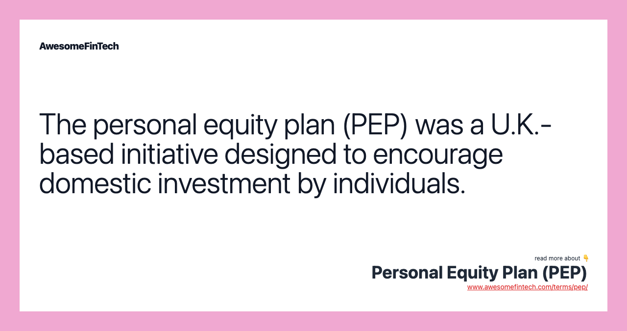 The personal equity plan (PEP) was a U.K.-based initiative designed to encourage domestic investment by individuals.