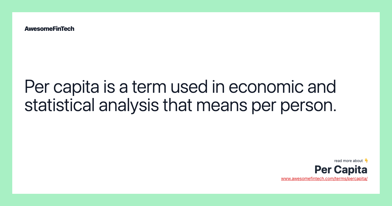 Per capita is a term used in economic and statistical analysis that means per person.