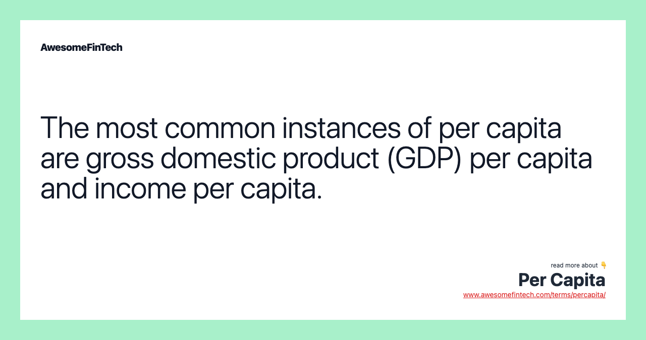 The most common instances of per capita are gross domestic product (GDP) per capita and income per capita.