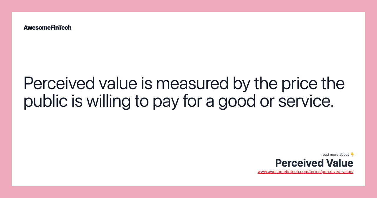 Perceived value is measured by the price the public is willing to pay for a good or service.