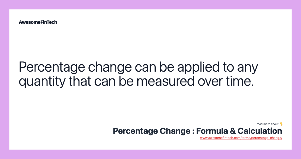 Percentage change can be applied to any quantity that can be measured over time.