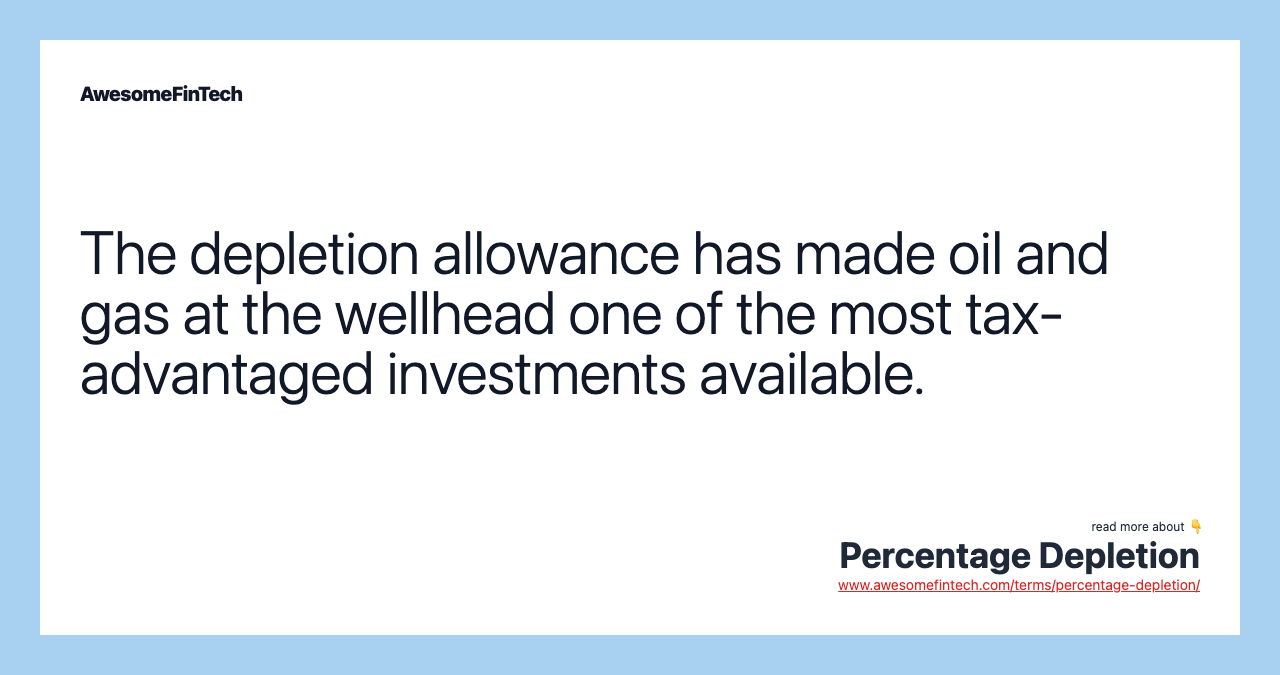 The depletion allowance has made oil and gas at the wellhead one of the most tax-advantaged investments available.