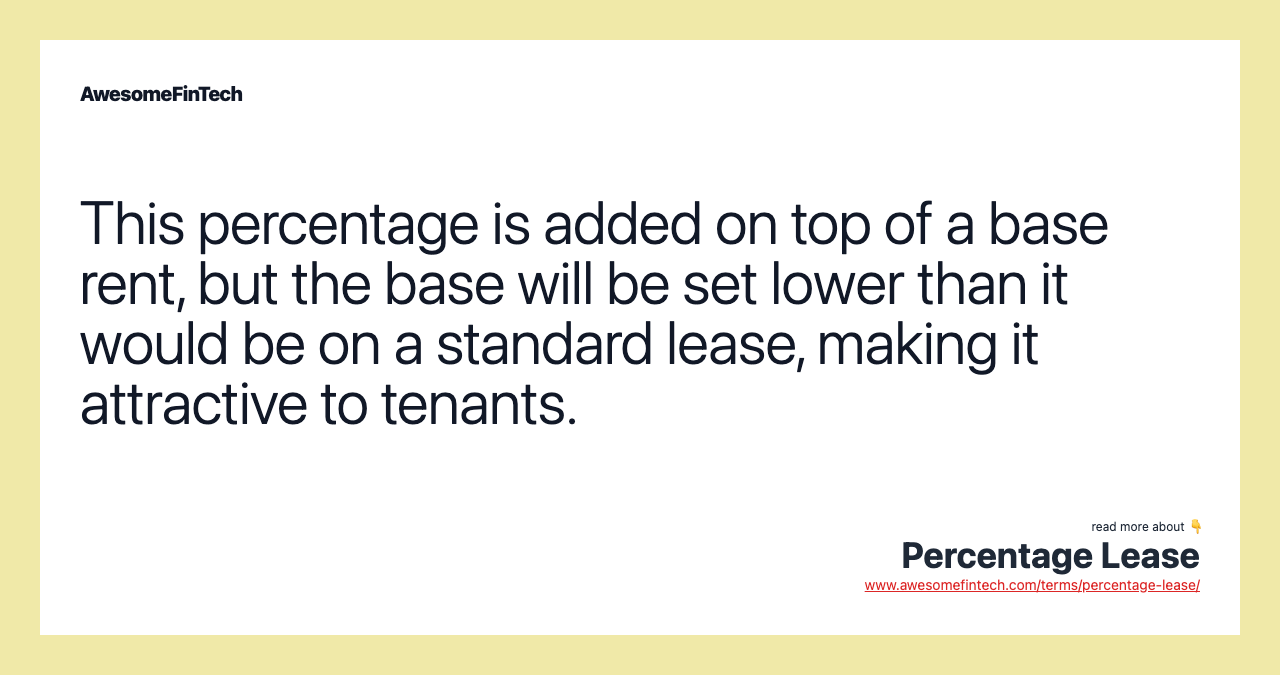 This percentage is added on top of a base rent, but the base will be set lower than it would be on a standard lease, making it attractive to tenants.