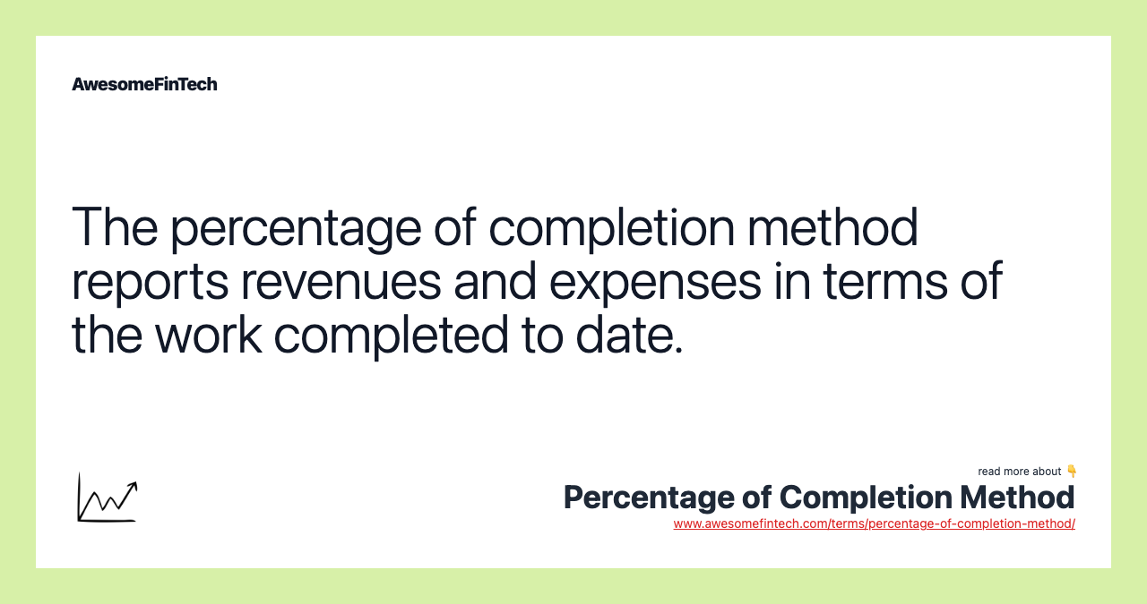 The percentage of completion method reports revenues and expenses in terms of the work completed to date.
