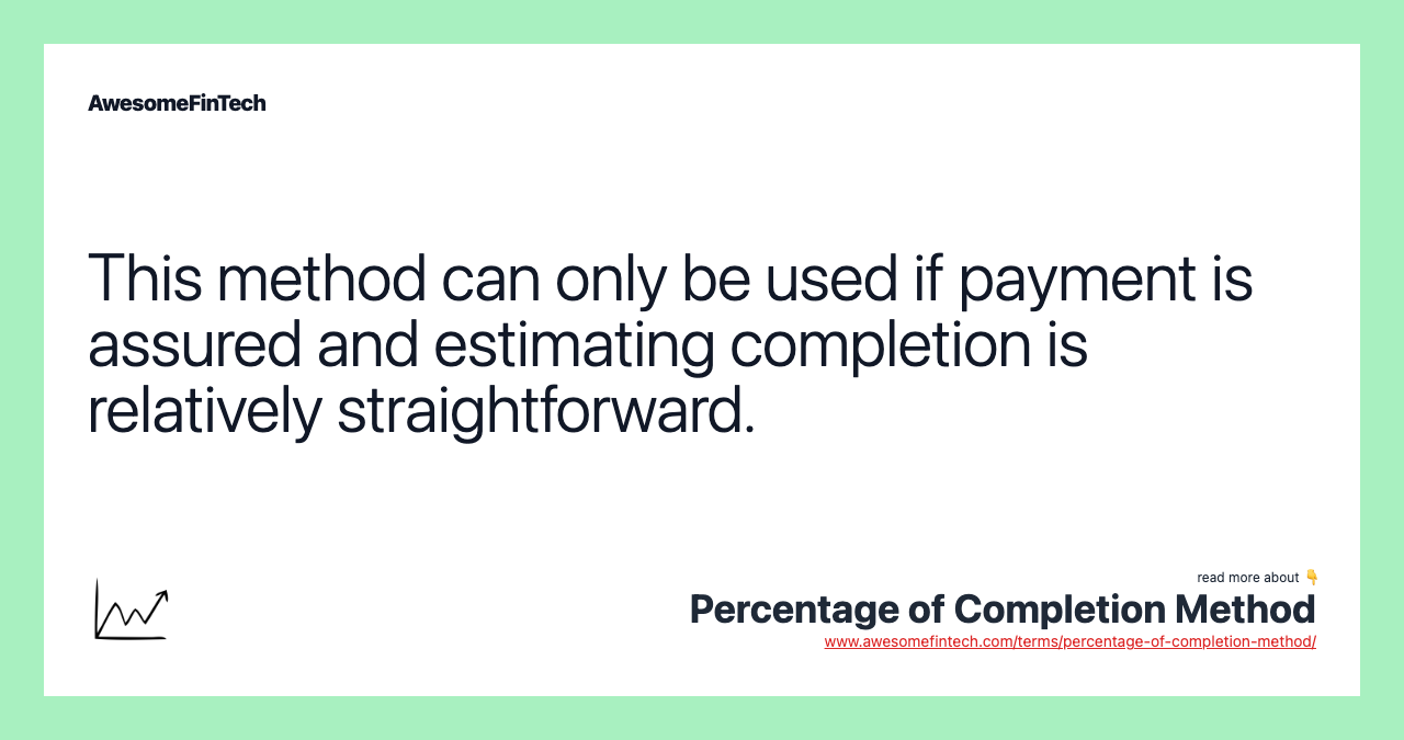 This method can only be used if payment is assured and estimating completion is relatively straightforward.