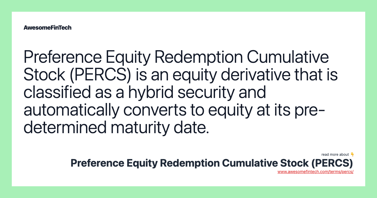 Preference Equity Redemption Cumulative Stock (PERCS) is an equity derivative that is classified as a hybrid security and automatically converts to equity at its pre-determined maturity date.