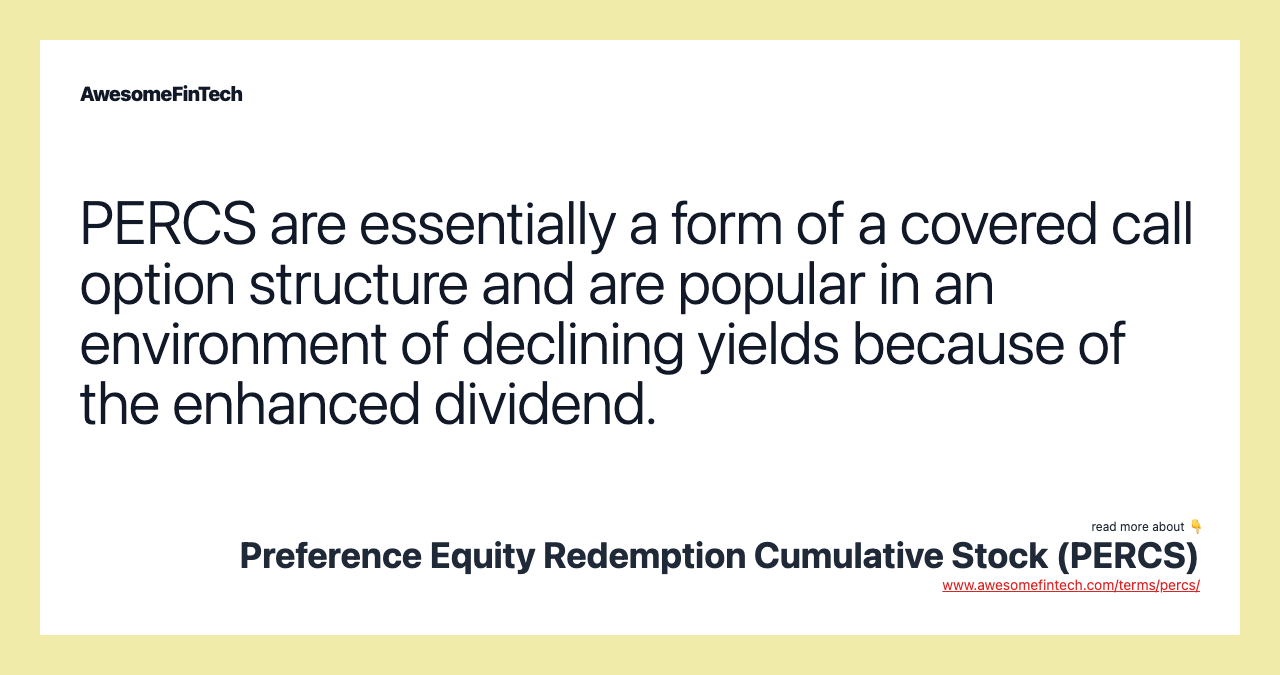 PERCS are essentially a form of a covered call option structure and are popular in an environment of declining yields because of the enhanced dividend.