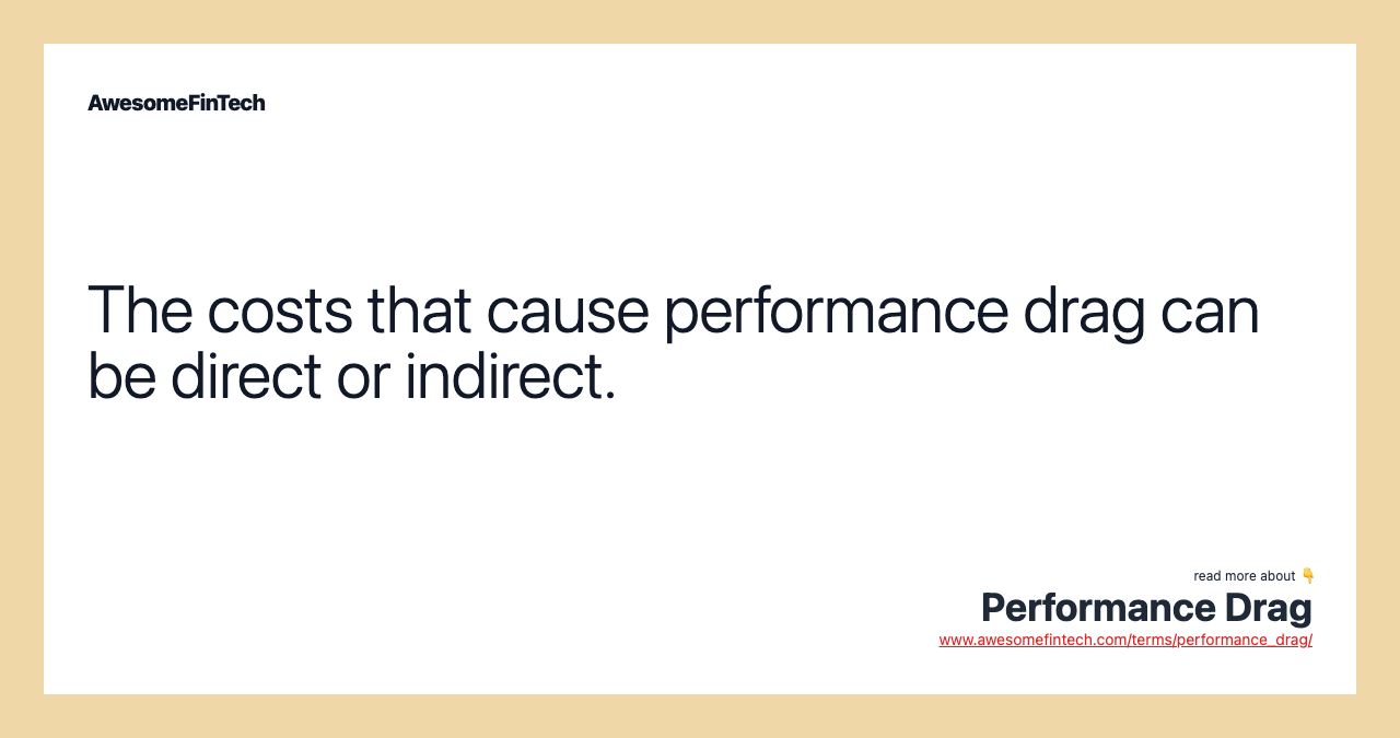 The costs that cause performance drag can be direct or indirect.
