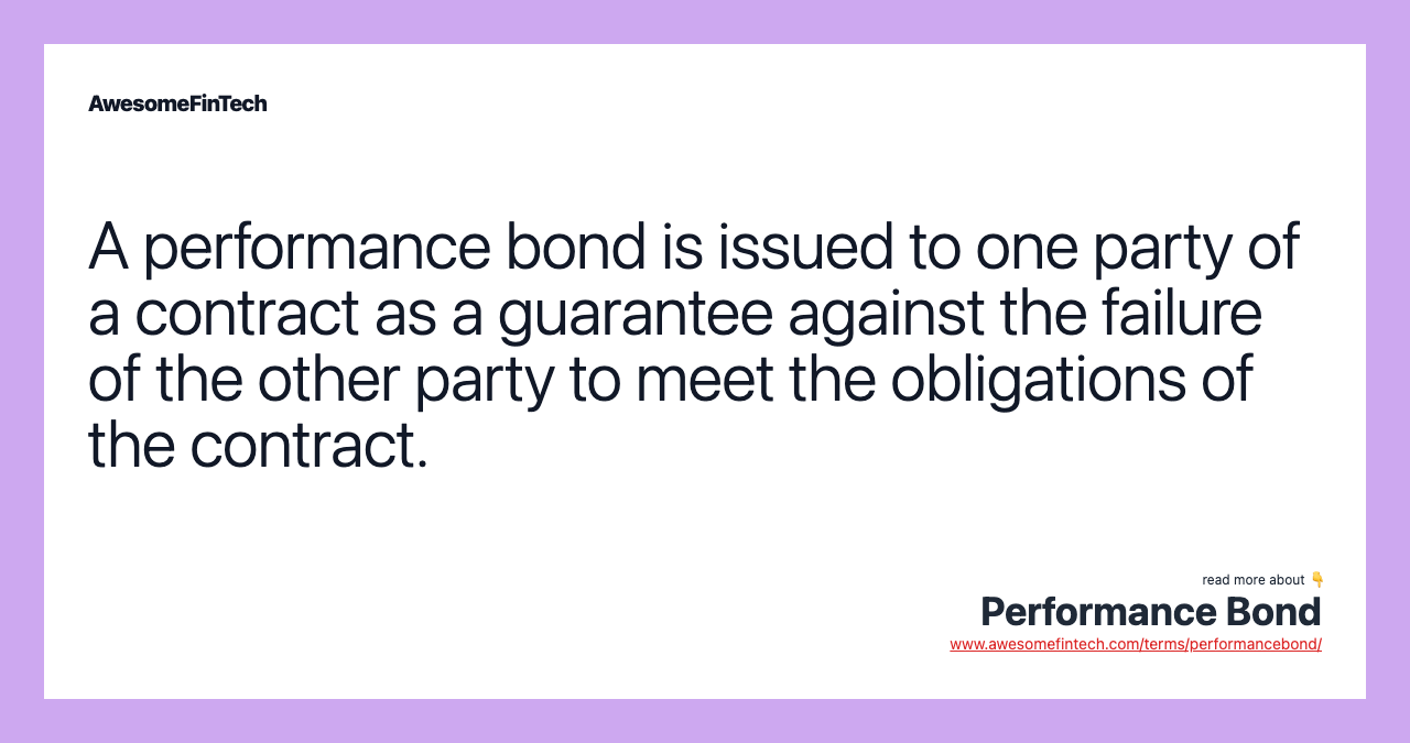 A performance bond is issued to one party of a contract as a guarantee against the failure of the other party to meet the obligations of the contract.
