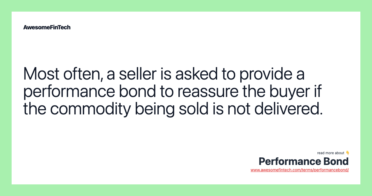 Most often, a seller is asked to provide a performance bond to reassure the buyer if the commodity being sold is not delivered.