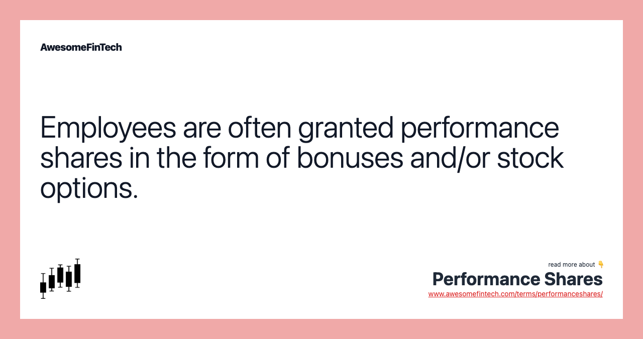 Employees are often granted performance shares in the form of bonuses and/or stock options.