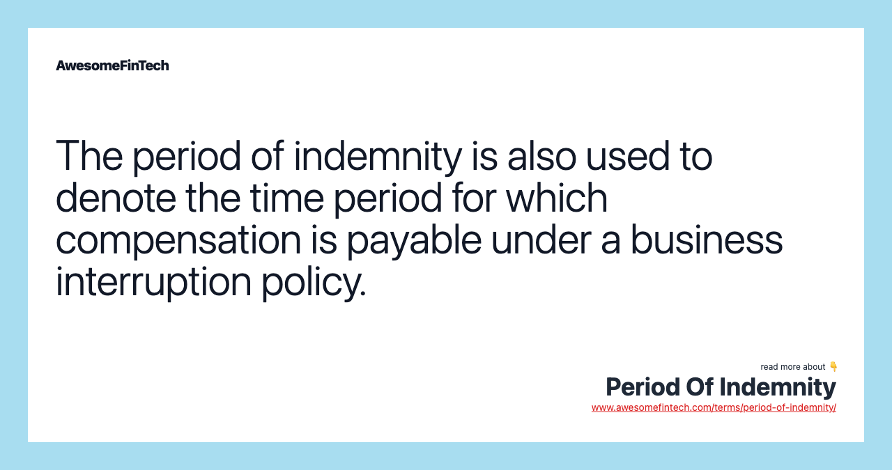 The period of indemnity is also used to denote the time period for which compensation is payable under a business interruption policy.