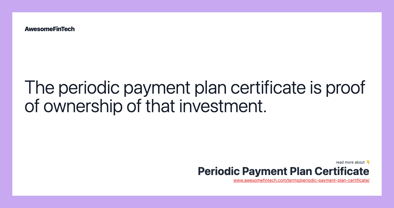 The periodic payment plan certificate is proof of ownership of that investment.