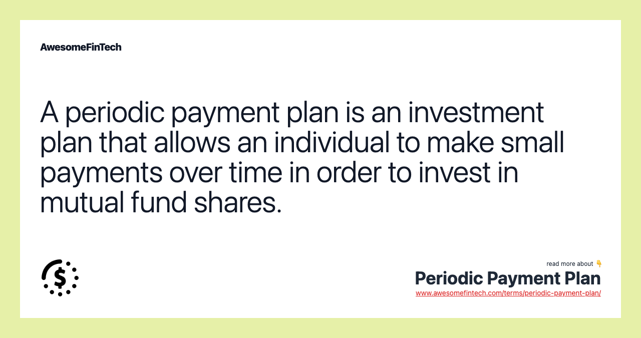 A periodic payment plan is an investment plan that allows an individual to make small payments over time in order to invest in mutual fund shares.