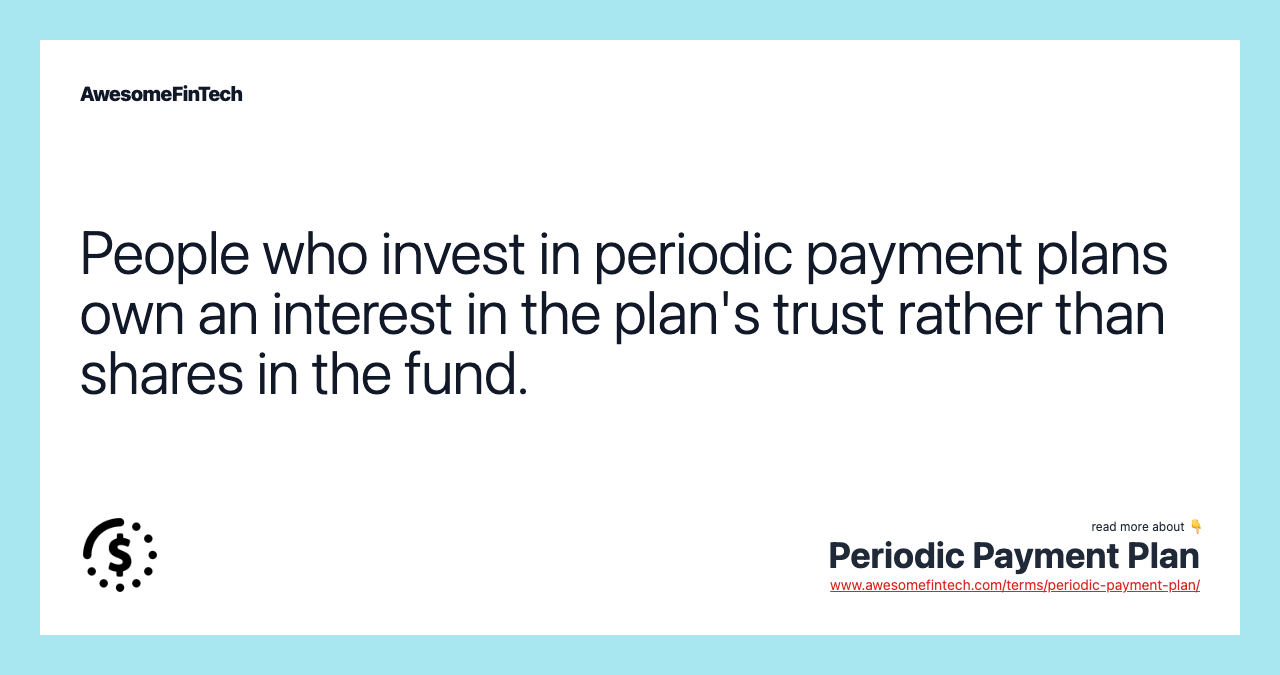 People who invest in periodic payment plans own an interest in the plan's trust rather than shares in the fund.