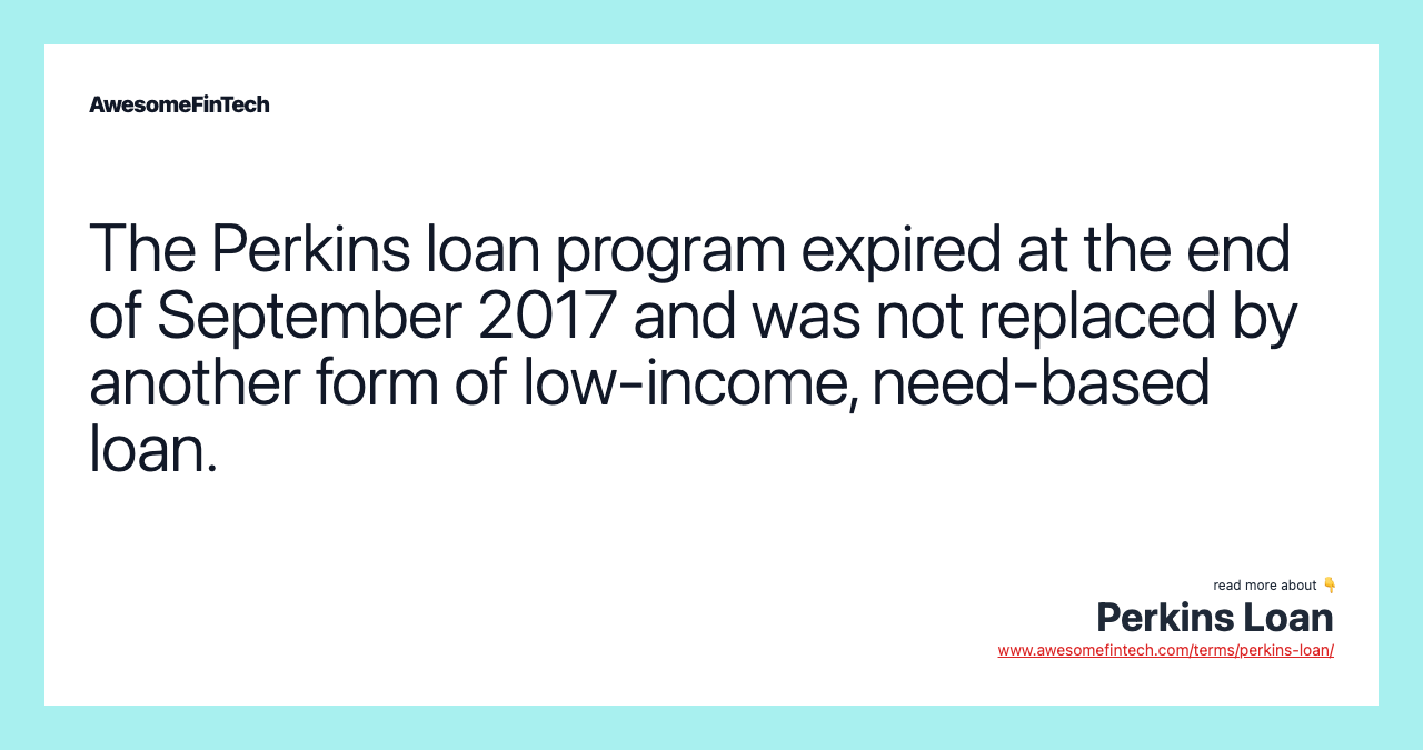 The Perkins loan program expired at the end of September 2017 and was not replaced by another form of low-income, need-based loan.