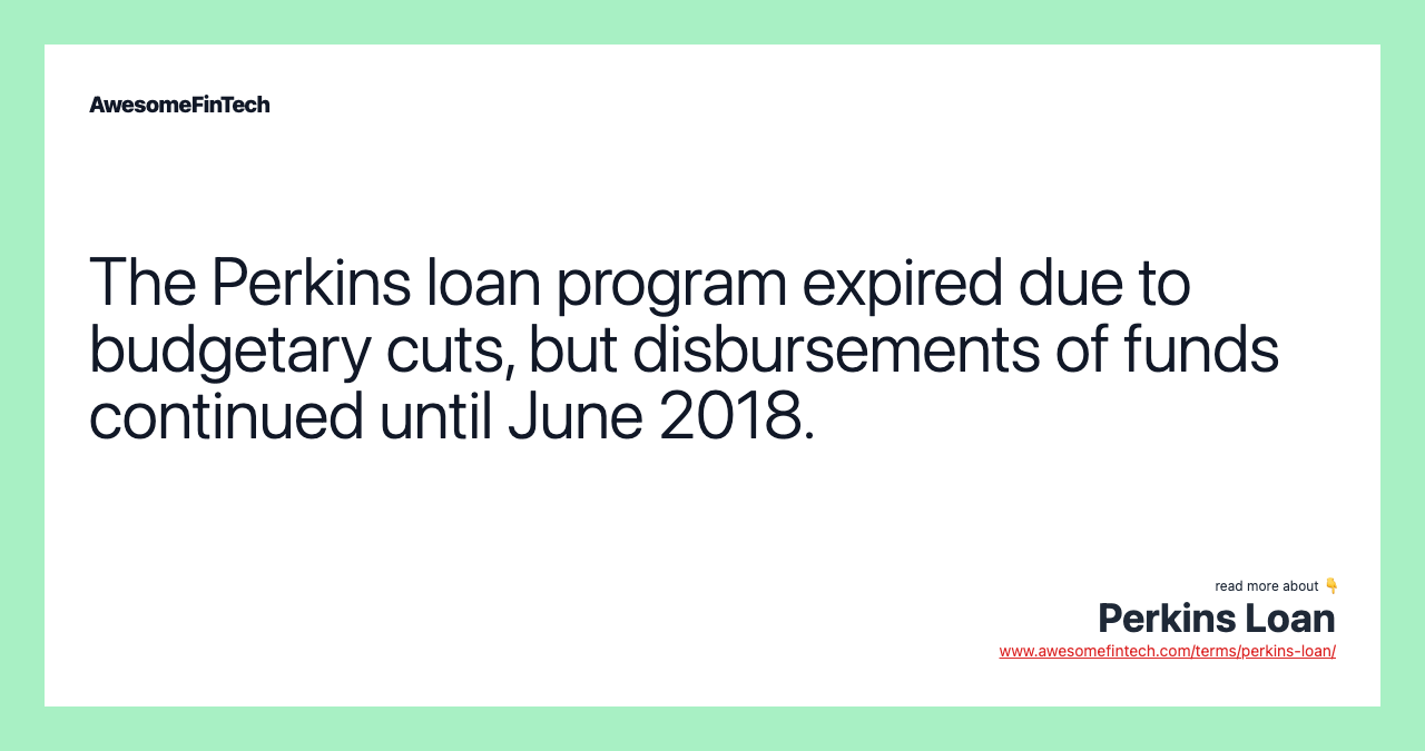 The Perkins loan program expired due to budgetary cuts, but disbursements of funds continued until June 2018.