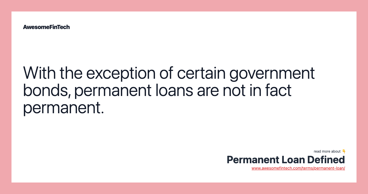 With the exception of certain government bonds, permanent loans are not in fact permanent.