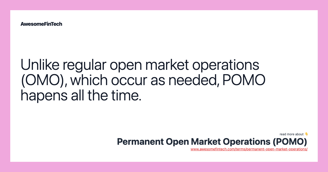 Unlike regular open market operations (OMO), which occur as needed, POMO hapens all the time.