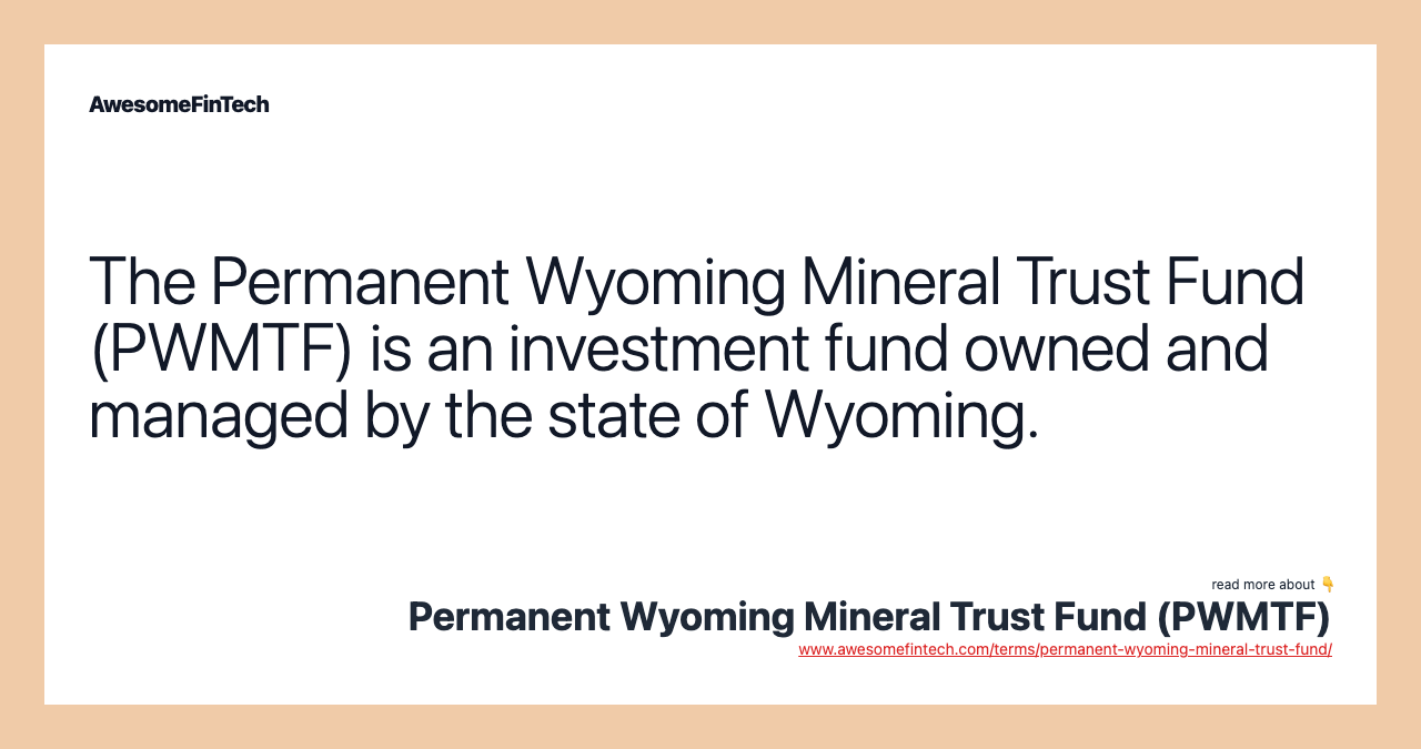 The Permanent Wyoming Mineral Trust Fund (PWMTF) is an investment fund owned and managed by the state of Wyoming.