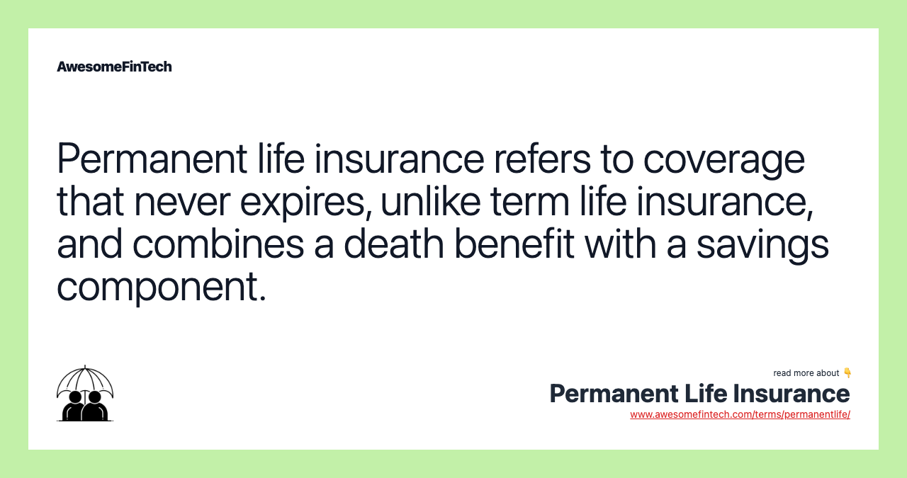 Permanent life insurance refers to coverage that never expires, unlike term life insurance, and combines a death benefit with a savings component.
