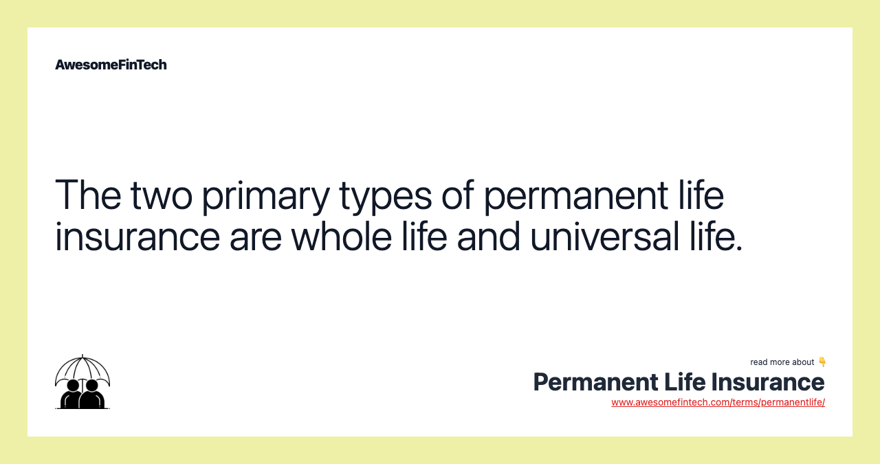 The two primary types of permanent life insurance are whole life and universal life.
