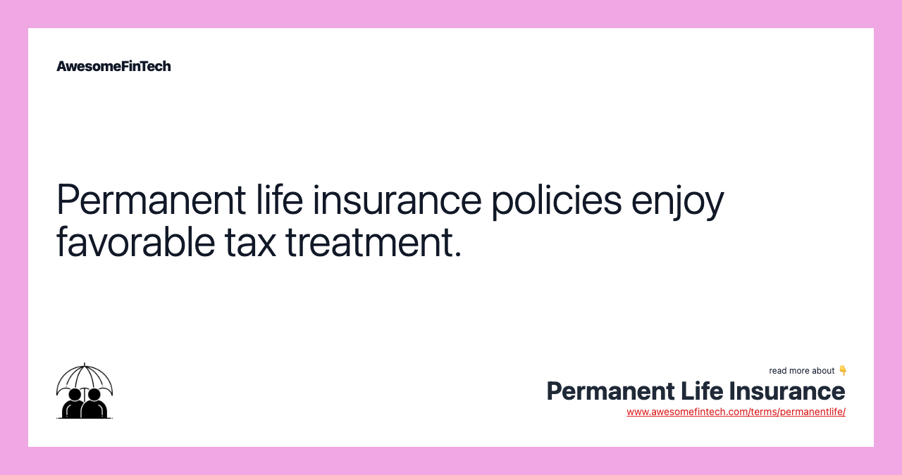 Permanent life insurance policies enjoy favorable tax treatment.
