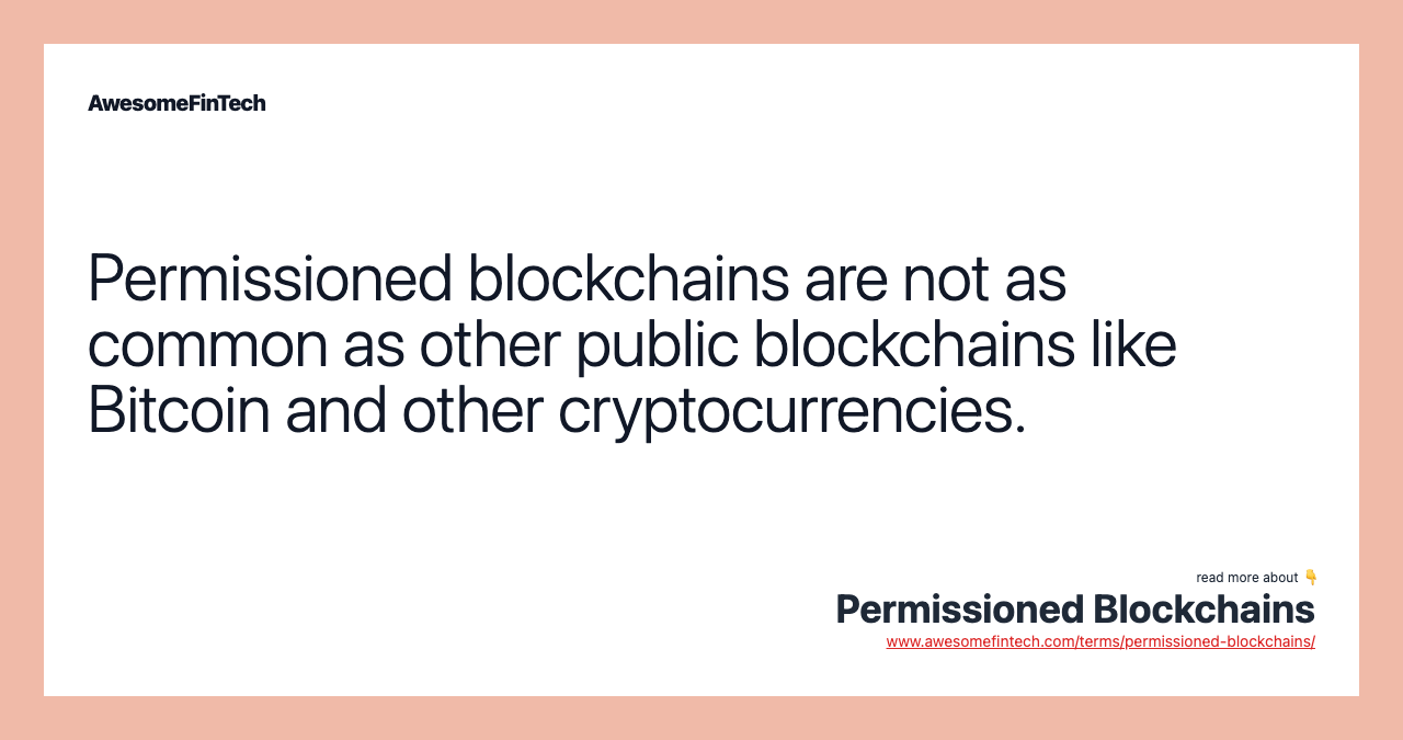 Permissioned blockchains are not as common as other public blockchains like Bitcoin and other cryptocurrencies.
