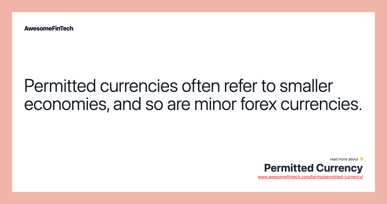 Permitted currencies often refer to smaller economies, and so are minor forex currencies.