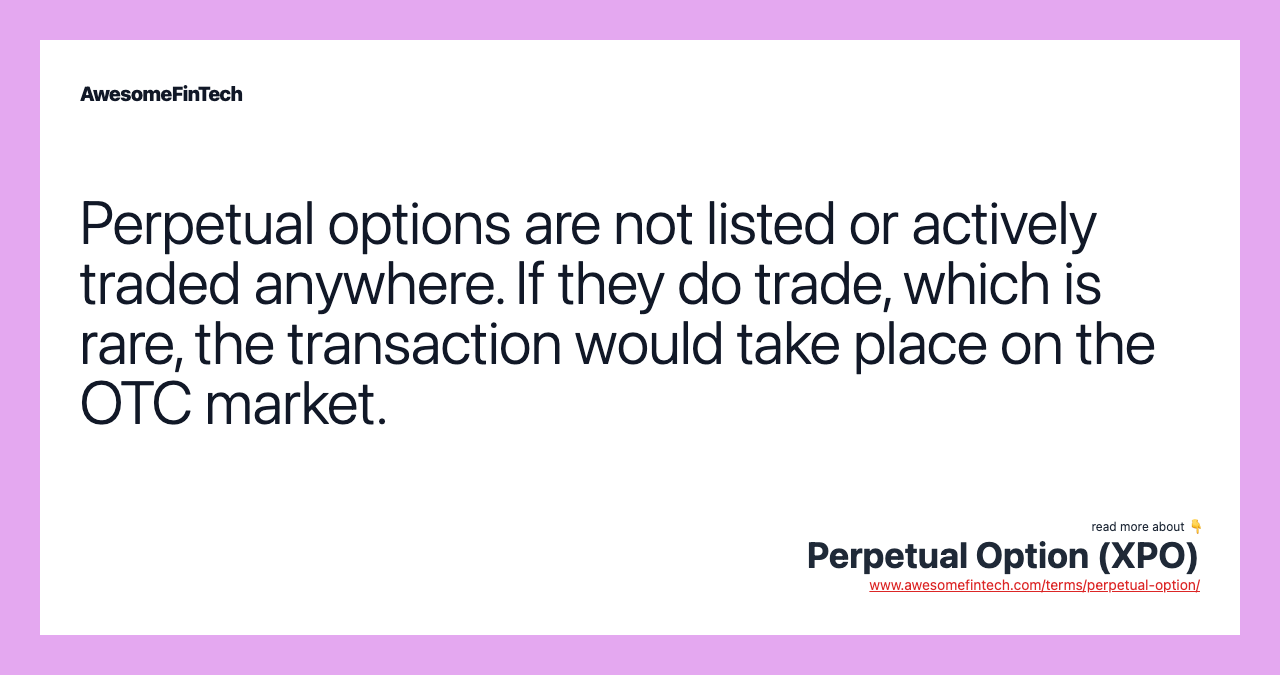 Perpetual options are not listed or actively traded anywhere. If they do trade, which is rare, the transaction would take place on the OTC market.