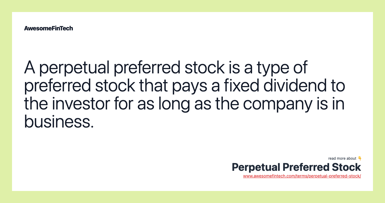 A perpetual preferred stock is a type of preferred stock that pays a fixed dividend to the investor for as long as the company is in business.
