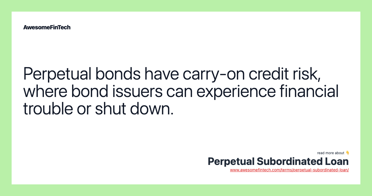 Perpetual bonds have carry-on credit risk, where bond issuers can experience financial trouble or shut down.