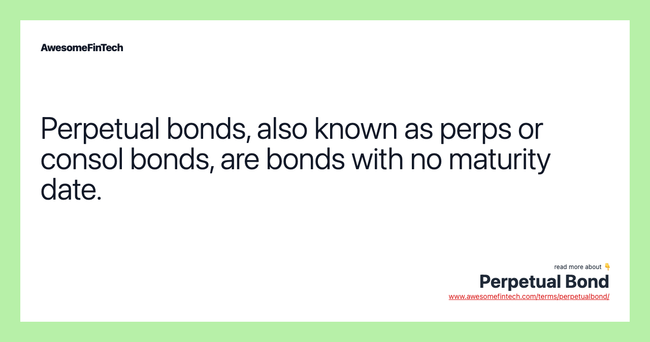 Perpetual bonds, also known as perps or consol bonds, are bonds with no maturity date.