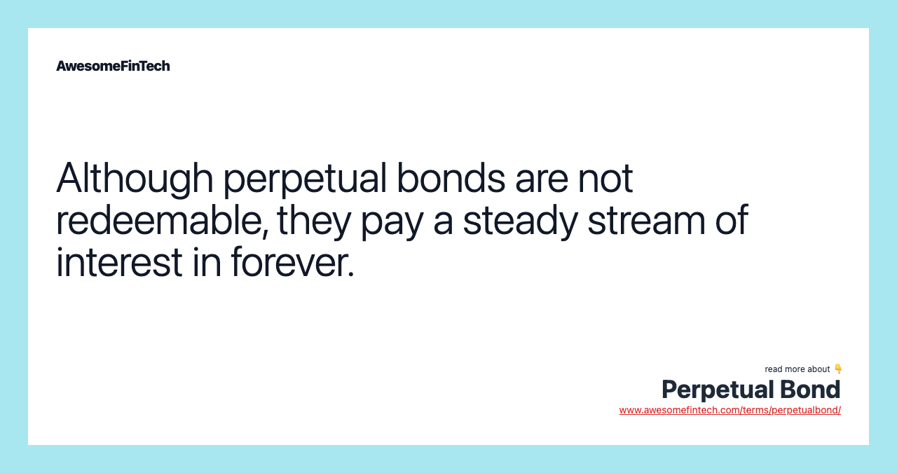 Although perpetual bonds are not redeemable, they pay a steady stream of interest in forever.