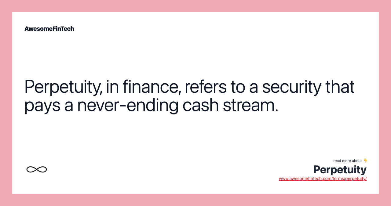Perpetuity, in finance, refers to a security that pays a never-ending cash stream.