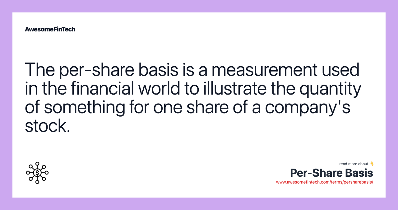 The per-share basis is a measurement used in the financial world to illustrate the quantity of something for one share of a company's stock.