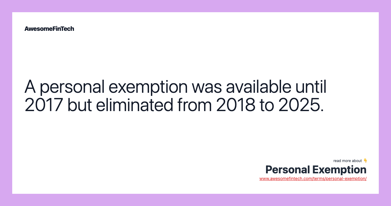 A personal exemption was available until 2017 but eliminated from 2018 to 2025.