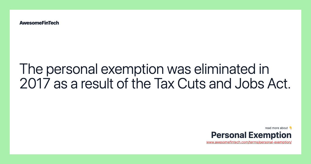 The personal exemption was eliminated in 2017 as a result of the Tax Cuts and Jobs Act.